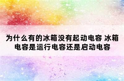 为什么有的冰箱没有起动电容 冰箱电容是运行电容还是启动电容